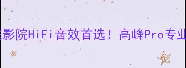 图片 🎵沉浸式听感家庭影院HiFi音效首选！高峰Pro专业功放机深度体验2