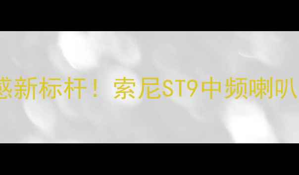 图片 🎵沉浸式听感新标杆！索尼ST9中频喇叭深度评测🔊1
