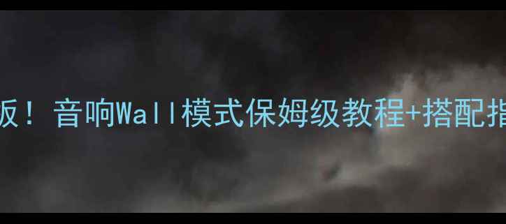 图片 🎵沉浸式听歌天花板！音响Wall模式保姆级教程+搭配指南（附设备清单）