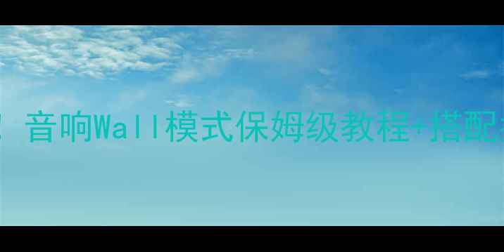 图片 🎵沉浸式听歌天花板！音响Wall模式保姆级教程+搭配指南（附设备清单）1
