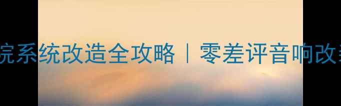 图片 🎵沉浸式家庭影院系统改造全攻略｜零差评音响改装店避坑指南✨2