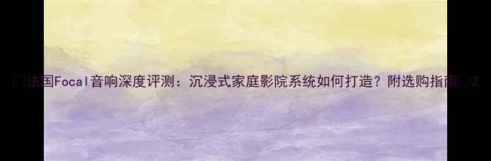 图片 🎵法国Focal音响深度评测：沉浸式家庭影院系统如何打造？附选购指南🏠2