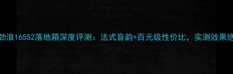 图片 🎵法国劲浪165S2落地箱深度评测：法式音韵+百元级性价比，实测效果绝了！🎶