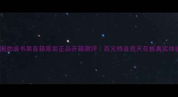 图片 🎵法国劲浪书架音箱原装正品开箱测评｜百元档音质天花板真实体验💰2