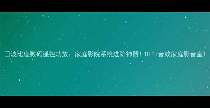 图片 🎵波比度数码遥控功放：家庭影院系统进阶神器！HiFi音效家庭影音室1