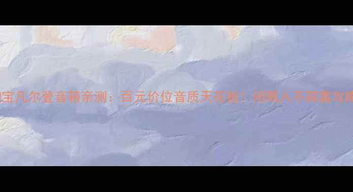 图片 🎵淘宝凡尔登音箱亲测：百元价位音质天花板！闭眼入不踩雷攻略✨1