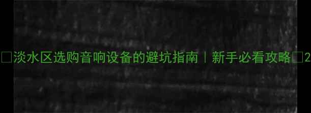 图片 🎵淡水区选购音响设备的避坑指南｜新手必看攻略💡2