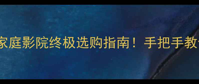 图片 🎵深度vs宽度音箱：家庭影院终极选购指南！手把手教你选对音箱不踩坑🔥2