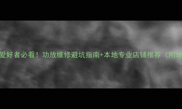 图片 🎵湛江音响爱好者必看！功放维修避坑指南+本地专业店铺推荐（附地址+电话）2