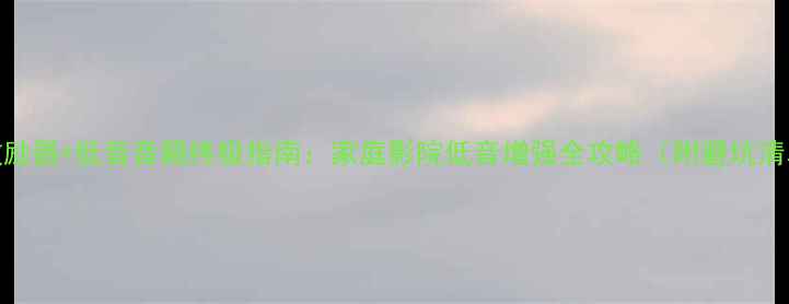 图片 🎵激励器+低音音箱终极指南：家庭影院低音增强全攻略（附避坑清单）