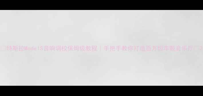 图片 🎵特斯拉ModelS音响调校保姆级教程｜手把手教你打造百万级车载音乐厅🎶2