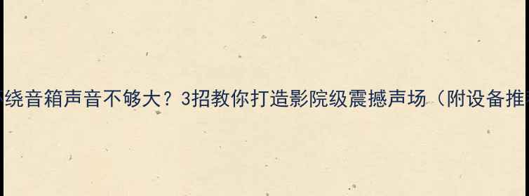 图片 🎵环绕音箱声音不够大？3招教你打造影院级震撼声场（附设备推荐）