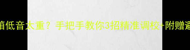 图片 🎵电脑音箱低音太重？手把手教你3招精准调校+附赠避坑指南💡