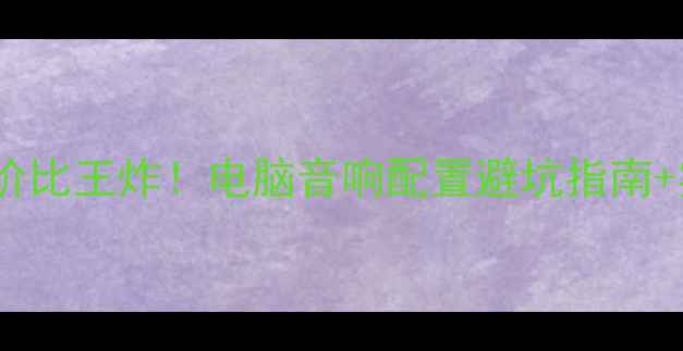 图片 🎵百元内性价比王炸！电脑音响配置避坑指南+实测清单🎧1