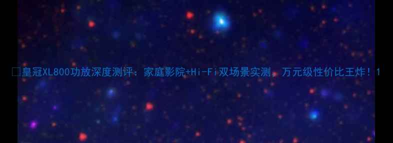 图片 🎵皇冠XL800功放深度测评：家庭影院+Hi-Fi双场景实测，万元级性价比王炸！1