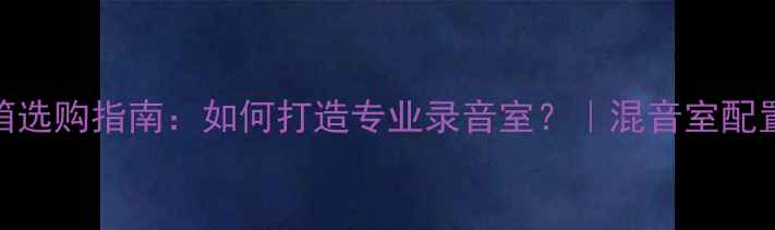图片 🎵监听音箱选购指南：如何打造专业录音室？｜混音室配置全攻略✨
