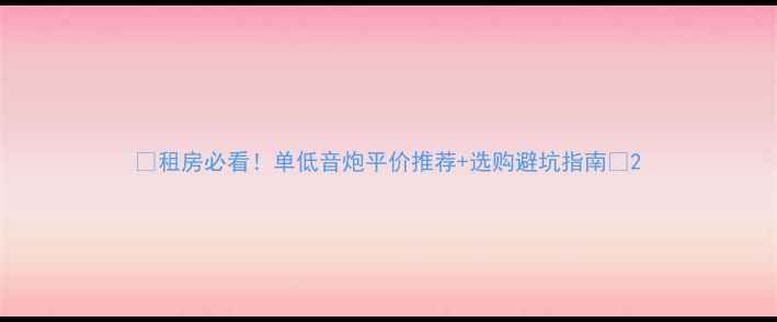 图片 🎵租房必看！单低音炮平价推荐+选购避坑指南🎧2
