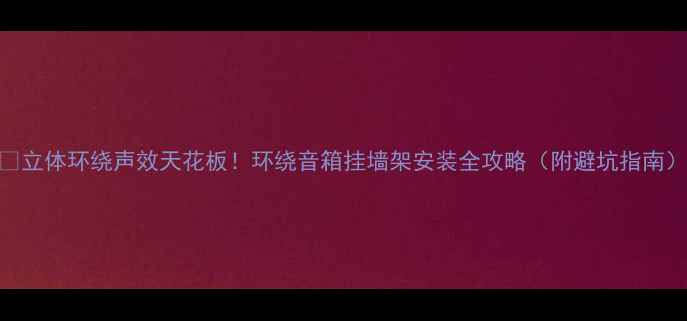 图片 🎵立体环绕声效天花板！环绕音箱挂墙架安装全攻略（附避坑指南）