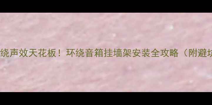图片 🎵立体环绕声效天花板！环绕音箱挂墙架安装全攻略（附避坑指南）1