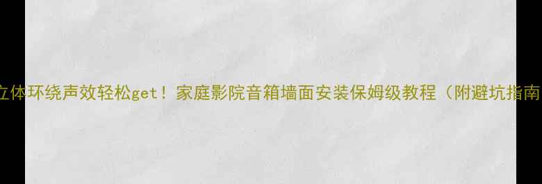 图片 🎵立体环绕声效轻松get！家庭影院音箱墙面安装保姆级教程（附避坑指南）2