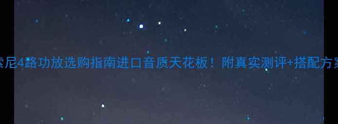 图片 🎵索尼4路功放选购指南进口音质天花板！附真实测评+搭配方案🔥