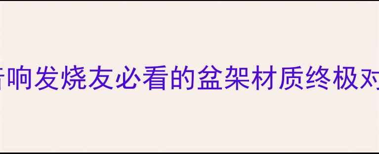图片 🎵纸盆VS羊毛盆：音响发烧友必看的盆架材质终极对比（附实测数据）1
