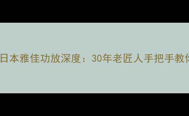 图片 🎵绝版黑科技！老式日本雅佳功放深度：30年老匠人手把手教你听出百万级音质🎶1