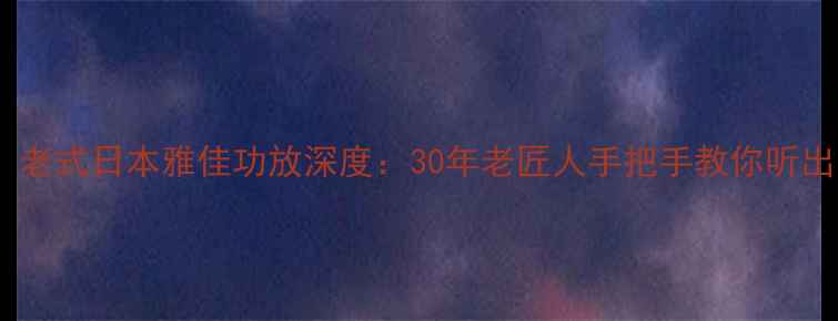 图片 🎵绝版黑科技！老式日本雅佳功放深度：30年老匠人手把手教你听出百万级音质🎶2