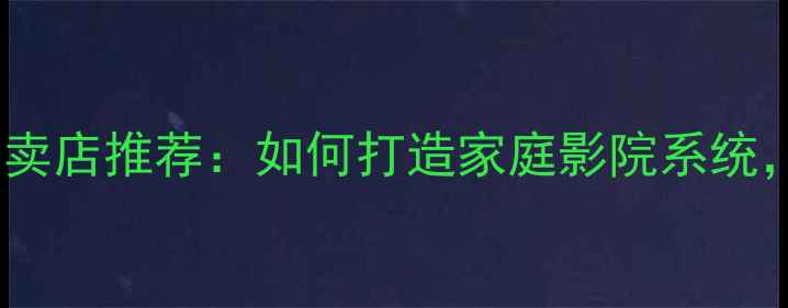 图片 🎵美丽安音响专卖店推荐：如何打造家庭影院系统，附选购指南🎧2