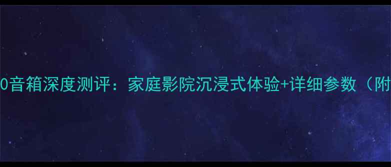 图片 🎵美国JBL9800音箱深度测评：家庭影院沉浸式体验+详细参数（附购买指南）🎵