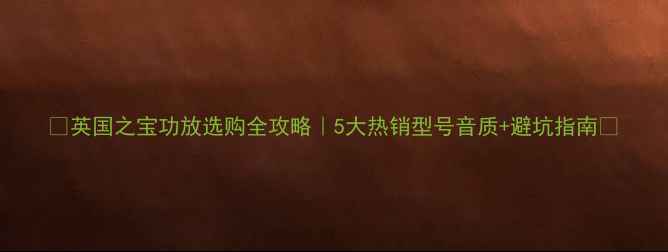 图片 🎵英国之宝功放选购全攻略｜5大热销型号音质+避坑指南🎶