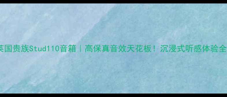 图片 🎵英国贵族Stud110音箱｜高保真音效天花板！沉浸式听感体验全🎶2