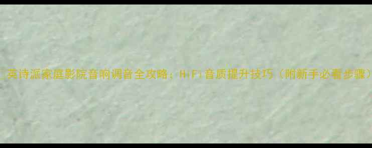 图片 🎵英诗派家庭影院音响调音全攻略：HiFi音质提升技巧（附新手必看步骤）