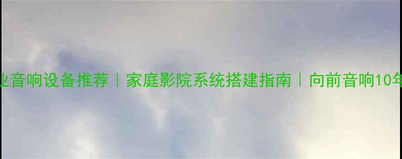 图片 🎵西安专业音响设备推荐｜家庭影院系统搭建指南｜向前音响10年口碑品牌