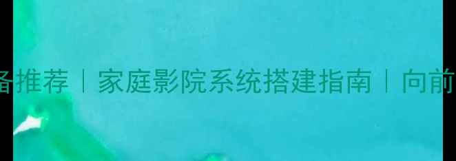 图片 🎵西安专业音响设备推荐｜家庭影院系统搭建指南｜向前音响10年口碑品牌2