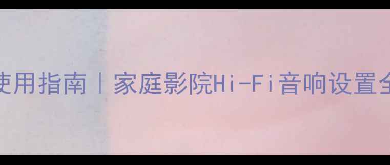 图片 🎵贵丰300功放保姆级使用指南｜家庭影院Hi-Fi音响设置全攻略（附调音秘籍）2