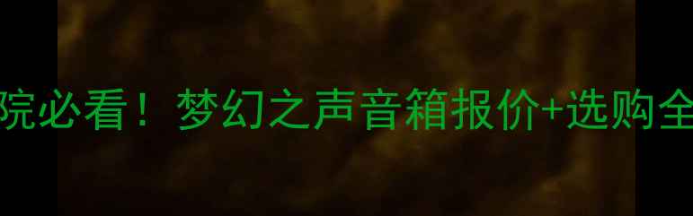 图片 🎵超值推荐｜家庭影院必看！梦幻之声音箱报价+选购全攻略（附型号对比）