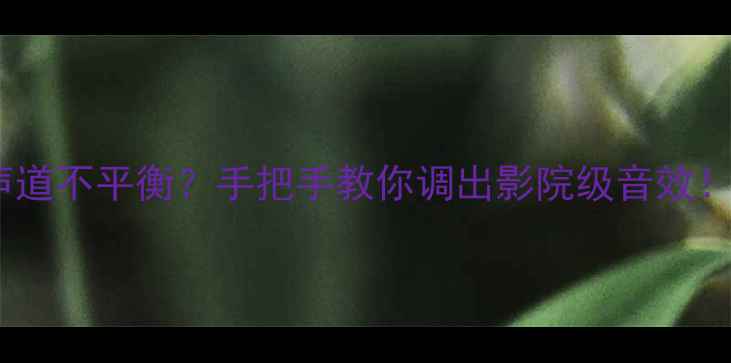 图片 🎵车内音响左右声道不平衡？手把手教你调出影院级音效！超全教程来了～2