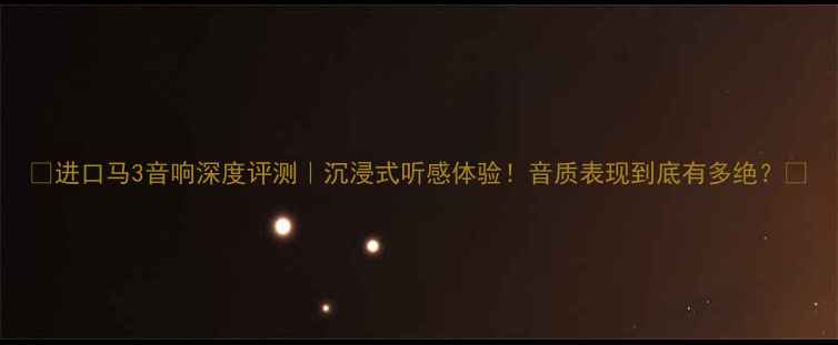 图片 🎵进口马3音响深度评测｜沉浸式听感体验！音质表现到底有多绝？🎧