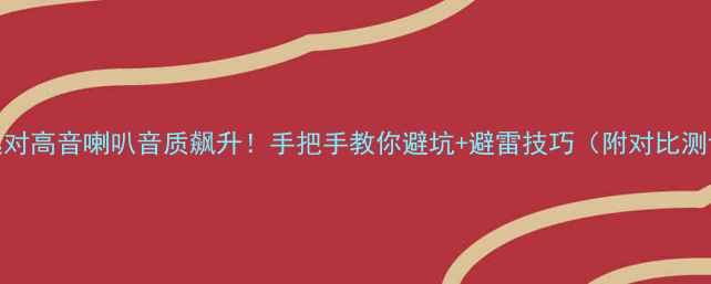 图片 🎵选对高音喇叭音质飙升！手把手教你避坑+避雷技巧（附对比测评）