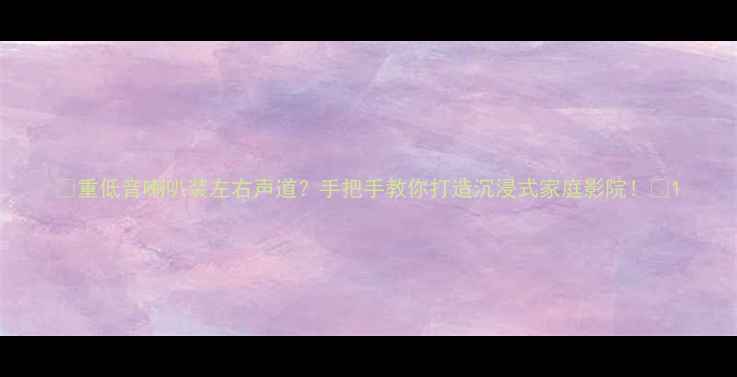 图片 🎵重低音喇叭装左右声道？手把手教你打造沉浸式家庭影院！🎧1