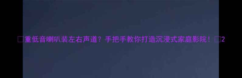 图片 🎵重低音喇叭装左右声道？手把手教你打造沉浸式家庭影院！🎧2
