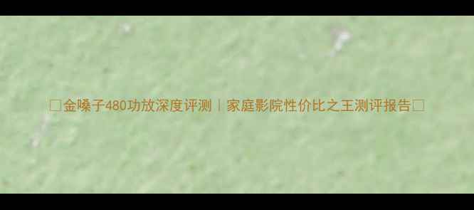 图片 🎵金嗓子480功放深度评测｜家庭影院性价比之王测评报告🔥