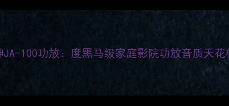 图片 🎵钟神JA-100功放：度黑马级家庭影院功放音质天花板！🎶
