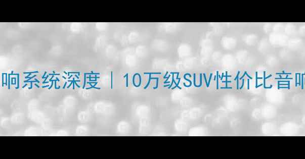 图片 🎵铃木维特拉款音响系统深度｜10万级SUV性价比音响天花板怎么选？2