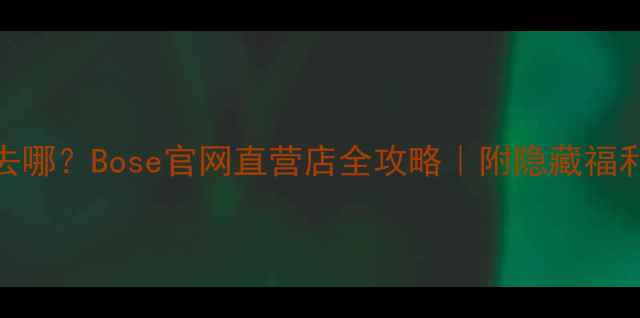 图片 🎵长春买音响去哪？Bose官网直营店全攻略｜附隐藏福利+避坑指南🎧1