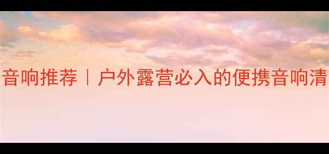 图片 🎵长沙高桥拉杆音响推荐｜户外露营必入的便携音响清单，附详细测评