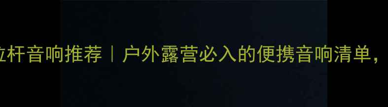 图片 🎵长沙高桥拉杆音响推荐｜户外露营必入的便携音响清单，附详细测评2