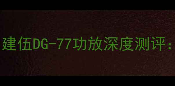 图片 🎵闭眼入的HiFi神器！建伍DG-77功放深度测评：千元级音质天花板🔥2