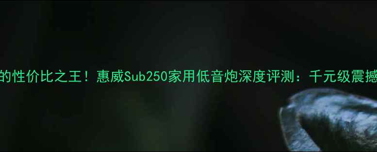 图片 🎵闭眼入的性价比之王！惠威Sub250家用低音炮深度评测：千元级震撼体验全🎵